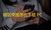暗区突围怎么下载 PC端海外版本的下载安装详细教程分享